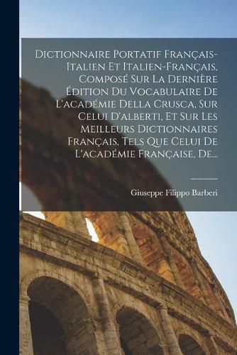 Cover image for Dictionnaire Portatif Francais-Italien Et Italien-Francais, Compose Sur La Derniere Edition Du Vocabulaire De L'academie Della Crusca, Sur Celui D'alberti, Et Sur Les Meilleurs Dictionnaires Francais, Tels Que Celui De L'academie Francaise, De...