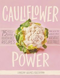 Cover image for Cauliflower Power: 75 Feel-Good, Gluten-Free Recipes Made with the World's Most Versatile Vegetable