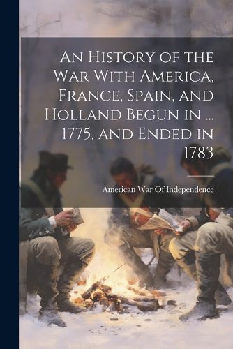 Cover image for An History of the War With America, France, Spain, and Holland Begun in ... 1775, and Ended in 1783