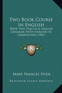 Cover image for Two Book Course in English: Book Two, Practical English Grammar; With Exercises in Composition (1901)