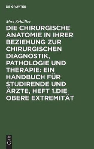 Cover image for Die chirurgische Anatomie in ihrer Beziehung zur chirurgischen Diagnostik, Pathologie und Therapie: ein Handbuch fur Studirende und AErzte, Heft 1.Die obere Extremitat