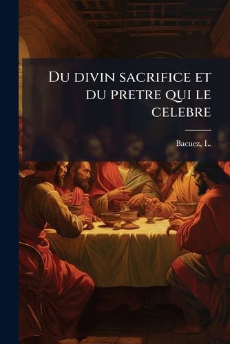 Cover image for Du Divin Sacrifice Et Du Pretre Qui Le Celebre