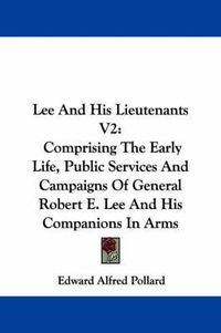 Cover image for Lee and His Lieutenants V2: Comprising the Early Life, Public Services and Campaigns of General Robert E. Lee and His Companions in Arms