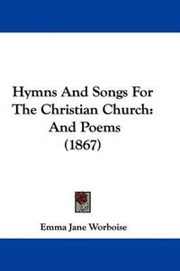 Cover image for Hymns And Songs For The Christian Church: And Poems (1867)