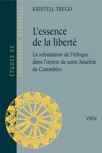 Cover image for L'Essence de la Liberte: La Refondation de l'Ethique Dans l'Oeuvre de Saint Anselme de Cantorbery