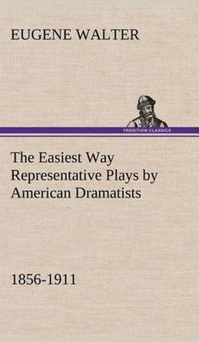 Cover image for The Easiest Way Representative Plays by American Dramatists: 1856-1911