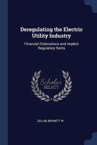 Cover image for Deregulating the Electric Utility Industry: Financial Dislocations and Implicit Regulatory Rents