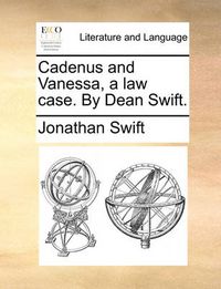 Cover image for Cadenus and Vanessa, a Law Case. by Dean Swift.