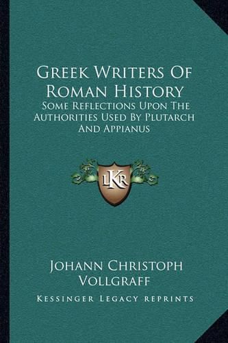 Cover image for Greek Writers of Roman History: Some Reflections Upon the Authorities Used by Plutarch and Appianus