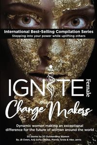 Cover image for Ignite Female Change Makers: Dynamic Women Making an Exceptional Difference for the Future of Women Around the World