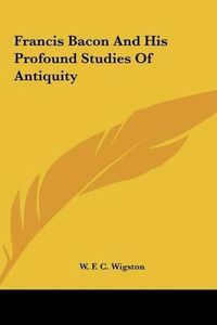 Cover image for Francis Bacon and His Profound Studies of Antiquity Francis Bacon and His Profound Studies of Antiquity