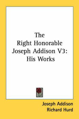 Cover image for The Right Honorable Joseph Addison V3: His Works