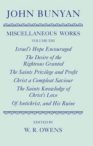 Cover image for The Miscellaneous Works of John Bunyan: Volume XIII: Israel's Hope Encouraged; The Desire of the Righteous Granted; The Saints Privilege and Profit; Christ a Compleat Saviour; The Saints Knowledge of Christ's Love; Of Antichrist, and His Ruine