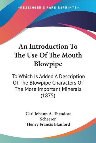 Cover image for An Introduction to the Use of the Mouth Blowpipe: To Which Is Added a Description of the Blowpipe Characters of the More Important Minerals (1875)