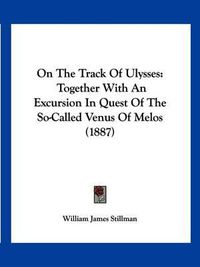 Cover image for On the Track of Ulysses: Together with an Excursion in Quest of the So-Called Venus of Melos (1887)