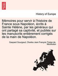 Cover image for Memoires Pour Servir A L'Histoire de France Sous Napoleon, Ecrits a Sainte Helene, Par Les Generaux Qui Ont Partage Sa Captivite, Et Publies Sur Les M