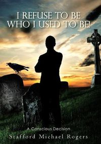 Cover image for I Refuse to Be Who I Used to Be!: A Conscious Decision