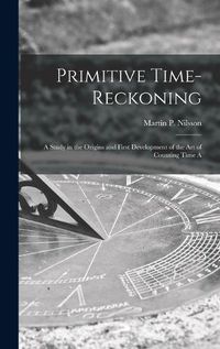 Cover image for Primitive Time-reckoning; A Study in the Origins and First Development of the art of Counting Time A