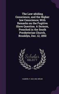 Cover image for The Law-Abiding Conscience, and the Higher Law Conscience; With Remarks on the Fugitive Slave Question. a Sermon, Preached in the South Presbyterian Church, Brooklyn, Dec. 12, 1850