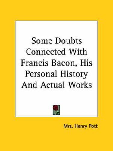 Some Doubts Connected with Francis Bacon, His Personal History and Actual Works