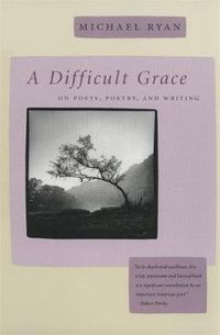 Cover image for A Difficult Grace: On Poets, Poetry and Writing