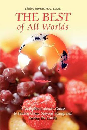 Cover image for The Best of All Worlds:A Complete Culinary Guide to Feeling Great, Staying Young, and Saving the Earth!