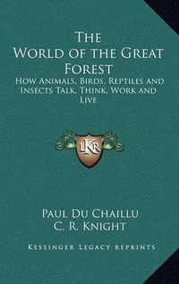 Cover image for The World of the Great Forest: How Animals, Birds, Reptiles and Insects Talk, Think, Work and Live