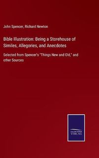 Cover image for Bible Illustration: Being a Storehouse of Similes, Allegories, and Anecdotes: Selected from Spencer's Things New and Old, and other Sources