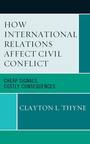 Cover image for How International Relations Affect Civil Conflict: Cheap Signals, Costly Consequences