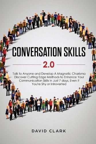 Conversation Skills 2.0: Talk to Anyone and Develop A Magnetic Charisma: Discover Cutting Edge Methods to Enhance Your Communication Skills in Just 7 days, Even if You're Shy or Introverted