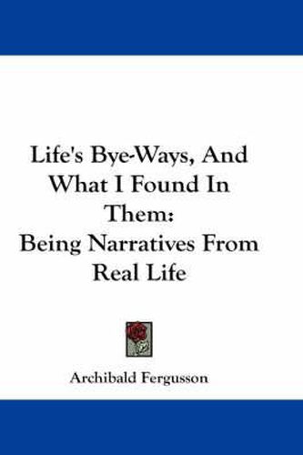 Cover image for Life's Bye-Ways, and What I Found in Them: Being Narratives from Real Life