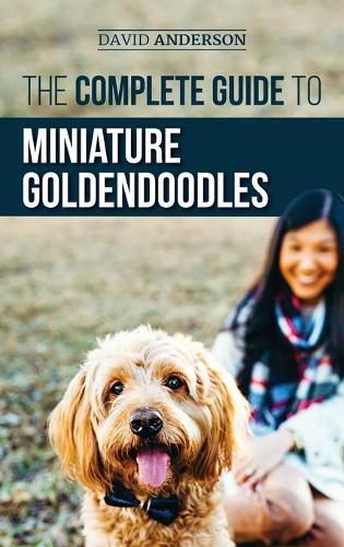 The Complete Guide to Miniature Goldendoodles: Learn Everything about Finding, Training, Feeding, Socializing, Housebreaking, and Loving Your New Miniature Goldendoodle Puppy