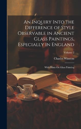 Cover image for An Inquiry Into the Difference of Style Observable in Ancient Glass Paintings, Especially in England