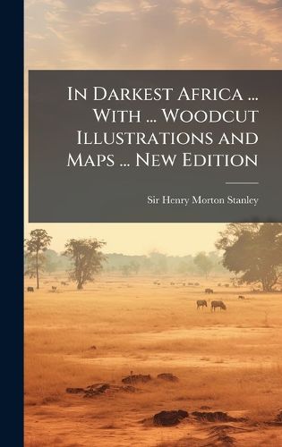 Cover image for In Darkest Africa ... With ... Woodcut Illustrations and Maps ... New Edition