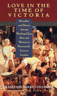 Cover image for Love in the Time of Victoria: Sexuality and Desire Among Working-Class Men and Women in 19th Century London