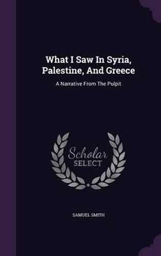 What I Saw in Syria, Palestine, and Greece: A Narrative from the Pulpit