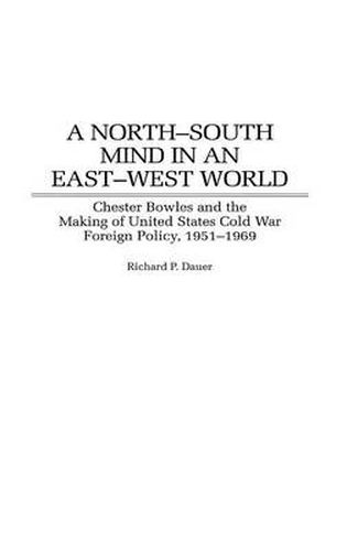 Cover image for A North-South Mind in an East-West World: Chester Bowles and the Making of United States Cold War Foreign Policy, 1951-1969