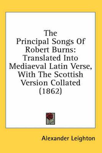 Cover image for The Principal Songs of Robert Burns: Translated Into Mediaeval Latin Verse, with the Scottish Version Collated (1862)