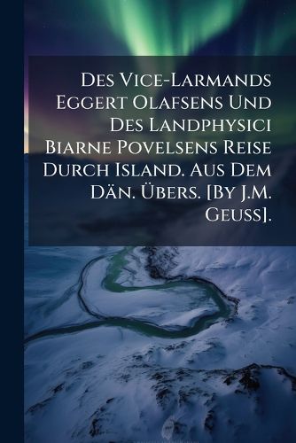 Cover image for Des Vice-Larmands Eggert Olafsens Und Des Landphysici Biarne Povelsens Reise Durch Island. Aus Dem Dn. Bers. [By J.M. Geuss].