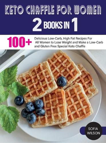 Cover image for Keto Chaffle for Women: 100 + Delicious Low-Carb, High Fat Recipes For All Women to Lose Weight and Make a Low-Carb and Gluten Free Special Keto Chaffle