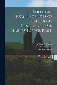 Cover image for Political Reminiscences of the Right Honourable Sir Charles Tupper, Bart. ..