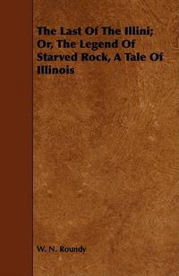 Cover image for The Last of the Illini; Or, the Legend of Starved Rock, a Tale of Illinois