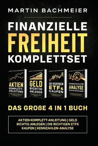 Finanzielle Freiheit Komplettset - Das grosse 4 in 1 Buch: Aktien Komplett-Anleitung Geld richtig anlegen Die richtigen ETFs kaufen Kennzahlen-Analyse