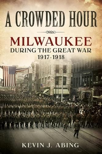 Cover image for A Crowded Hour: Milwaukee During the Great War 1917-1918