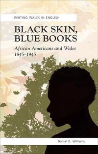 Cover image for Black Skin, Blue Books: African Americans and Wales, 1845-1945