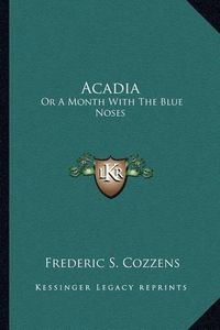 Cover image for Acadia Acadia: Or a Month with the Blue Noses or a Month with the Blue Noses