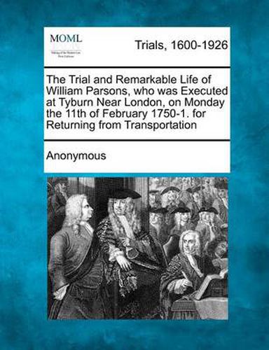Cover image for The Trial and Remarkable Life of William Parsons, Who Was Executed at Tyburn Near London, on Monday the 11th of February 1750-1. for Returning from Transportation