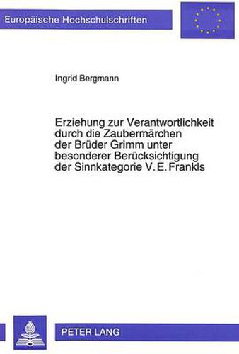 Cover image for Erziehung Zur Verantwortlichkeit Durch Die Zaubermaerchen Der Brueder Grimm Unter Besonderer Beruecksichtigung Der Sinnkategorie V.E. Frankls: Der -Andere- In Den Grimmschen Erloesungsmaerchen - Bilder Sinn-Vollen Seins Im Schulanfang