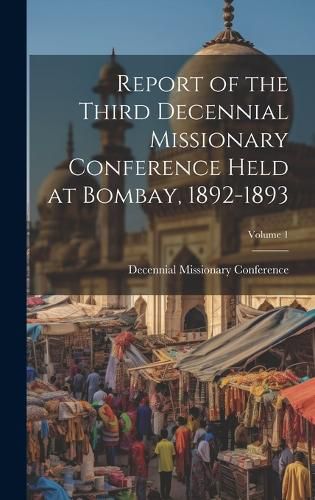 Cover image for Report of the Third Decennial Missionary Conference Held at Bombay, 1892-1893; Volume 1