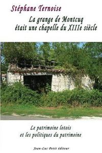 Cover image for La Grange de Montcuq  tait Une Chapelle Du Xiiie Si cle: Le Patrimoine Lotois Et Les Politiques Du Patrimoine